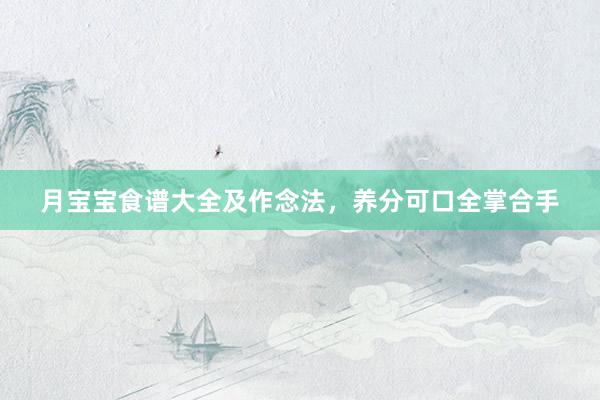 月宝宝食谱大全及作念法，养分可口全掌合手