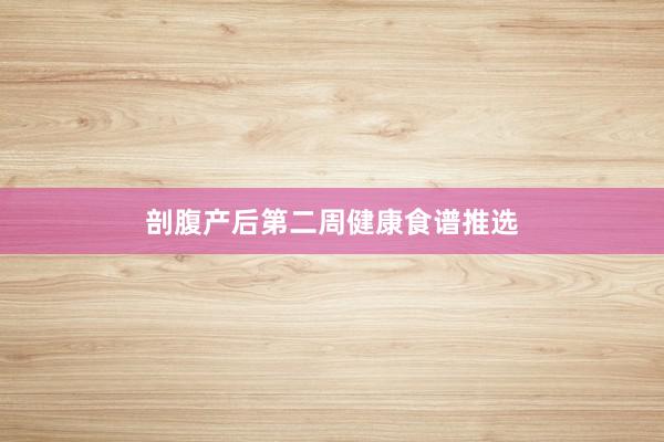 剖腹产后第二周健康食谱推选